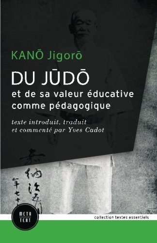 Du judo et de sa valeur éducative comme pédagogique: texte introduit, traduit et commenté par Yve by Jigoro Kano, Yves Cadot