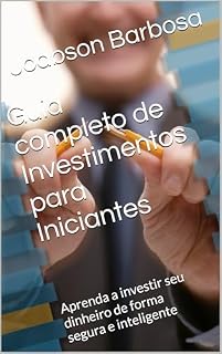 Livro Guia completo de Investimentos para Iniciantes: Aprenda a investir seu dinheiro de forma segura e inteligente