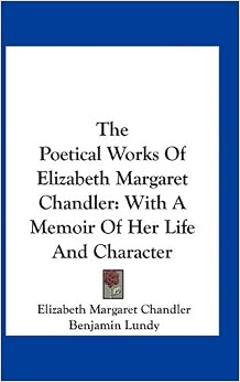 The Poetical Works of Elizabeth Margaret Chandler: With a Memoir of Her ...