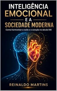 Livro INTELIGÊNCIA EMOCIONAL E A SOCIEDADE MODERNA: Como harmonizar a razão e o coração no século XXI