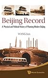 Beijing Record: A Physical and Political History of Planning Modern Beijing by Jun Wang