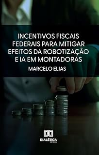 Livro Incentivos Fiscais Federais para Mitigar Efeitos da Robotização e IA em Montadoras