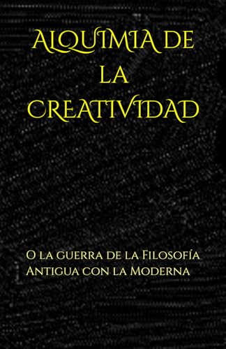 ALQUIMIA de la CREATIVIDAD: O la guerra de la Filosofía Antigua con la Moderna