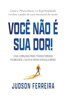 Livro VOCÊ NÃO É SUA DOR!: Como a Neurociência e a Espiritualidade revelam o poder de cura emocional da mente