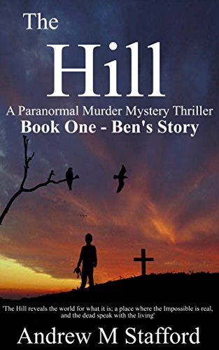 The Hill - Ben's Story (Book One).: A Paranormal Murder Mystery Thriller. (Book One) by [Stafford, Andrew M]