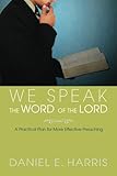 We Speak the Word of the Lord: A Practical Plan for More Effective Preaching