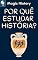 Livro Porquê Estudar História?: O Que Podemos Aprender Sobre O Mundo E Sobre Nós Mesmos Com Esta Ciência