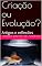 Livro Criação ou Evolução?: Artigos e reflexões