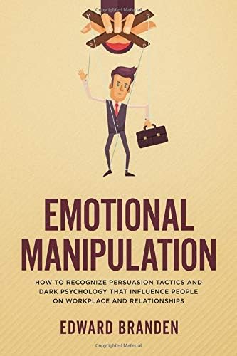 EMOTIONAL MANIPULATION: How to recognize persuasion tactics and dark psychology that influence people on workplace and relationships
