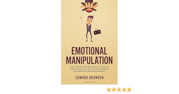 Amazon Com Emotional Manipulation How To Recognize Persuasion Tactics And Dark Psychology That Influence People On Workplace And Relationships 9781086534085 Branden Edward Books