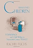 Abandoned Children : Foundlings and Child Welfare in Nineteenth-Century France, Fuchs, Rachel G., 0873957504