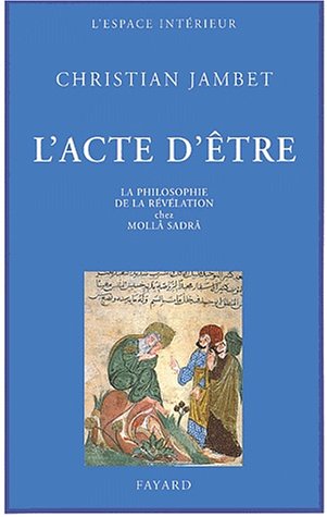 L'acte d'être. : La philosophie de la révélation chez Mollâ Sadrâ by Christian Jambet