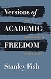 Versions of Academic Freedom: From Professionalism to Revolution (The Rice University Campbell Lectu by Stanley Fish