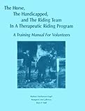 The Horse, the Handicapped, the Riding Team in a Therapeutic Riding Program : A Volunteer Training Manual, , 0963306510