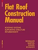 Flat Roof Construction Manual: Materials, Design, Applications (DETAIL Construction Manuals) by Klaus Sedlbauer, Eberhard Schunck