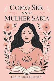 Livro Como Ser Uma Mulher Sábia: Um guia para Transformar sua Casa com Sabedoria e Amor
