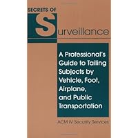 Secrets Of Surveillance: A Professional's Guide To Tailing Subjects By Vehicle, Foot, Airplane, And Public Transportation