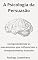 Livro A Psicologia da Persuasão : Compreendendo os mecanismos que influenciam o comportamento humano