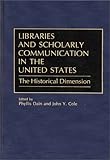 Libraries and Scholarly Communication in the United States : The Historical Dimension, , 031326807X