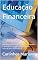 Livro Educação Financeira : Descubra a importância da educação financeira e aprenda os princípios básicos para ter controle sobre suas finanças.