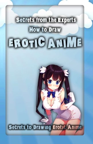 Secrets from the Experts: How to Draw Erotic Anime: Secrets to Drawing Erotic Anime (Volume 1) by Adult Arts