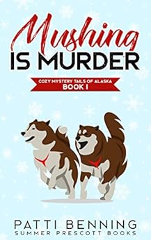 Mushing is Murder (Cozy Mystery Tails of Alaska Book 1) by [Benning, Patti]