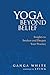 Yoga Beyond Belief: Insights to Awaken and Deepen Your Practice