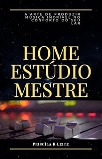 Livro HOME ESTÚDIO MESTRE: A Arte de Produzir Música Incrível no Conforto do Seu Lar