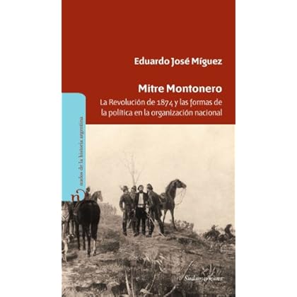 Mitre Montonero: La Revolución de 1874 y las formas de la política en la organización nacional Mitre Montonero: La Revolución de 1874 y las formas de la política en la organización nacional