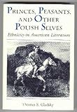 Princes, Peasants, and Other Polish Selves : Ethnicity in American Literature, Gladsky, Thomas S., 0870237756