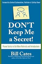 Don't Keep Me A Secret: Proven Tactics to Get Referrals and Introductions