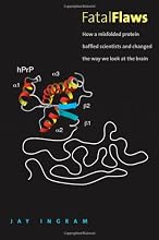 Fatal Flaws: How a Misfolded Protein Baffled Scientists and Changed the Way We Look at the Brain