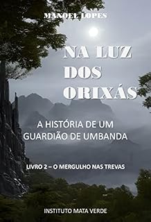 Livro NA LUZ DOS ORIXÁS - A HISTÓRIA DE UM GUARDIÃO DE UMBANDA: Livro 2 – O Mergulho nas Trevas