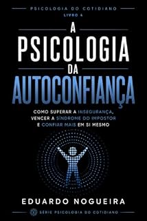 Livro A Psicologia da Autoconfiança: Como superar a insegurança, vencer a síndrome do impostor e confiar mais em si mesmo (Psicologia do Cotidiano)