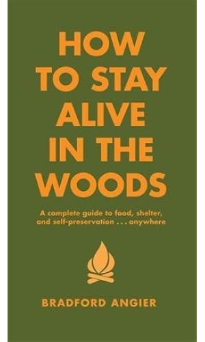 How to Stay Alive in the Woods: A Complete Guide to Food, Shelter and Self-Preservation Anywhere