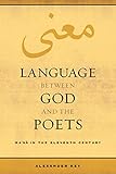 Language between God and the Poets: Ma'na in the Eleventh Century (Berkeley Series in Postclassical by Alexander Key