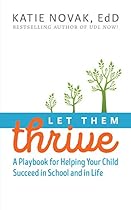 Let Them Thrive: A Playbook for Helping Your Child Succeed in School and in Life Let Them Thrive: A Playbook for Helping Your Child Succeed in School and in Life
