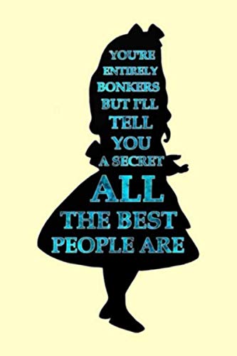 YOU'RE ENTIRELY BONKERS BUT I'LL TELL YOU A SECRET ALL THE BEST PEOPLE ARE: Lined Notebook, 110 Page by