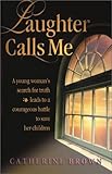 Laughter Calls Me: A Young Woman's Search for Truth Leads to a Courage Battle to Save Her Children by