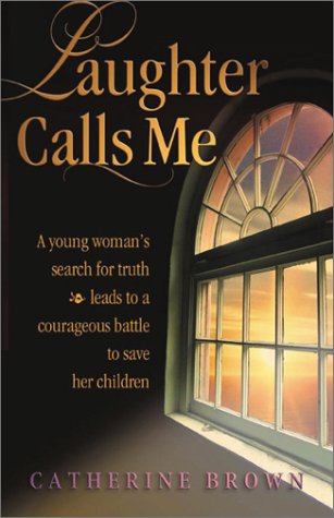 Laughter Calls Me: A Young Woman's Search for Truth Leads to a Courage Battle to Save Her Children by Catherine Brown