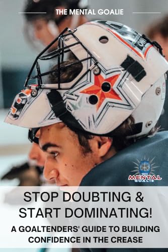 Stop Doubting & Start Dominating!: A Goaltenders' Guide to Building Confidence in the Crease