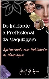 Livro De Iniciante a Profissional da Maquiagem: Aprimorando suas Habilidades de Maquiagem