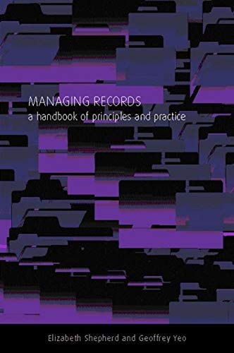 Managing Records: A Handbook of Principles and Practice by Elizabeth Shepherd, Geoffrey Yeo