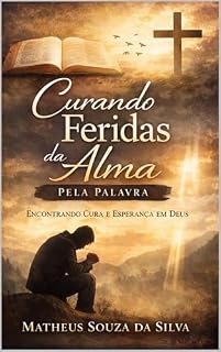 Livro Curando as Feridas da Alma: Como a Palavra de Deus Restaura o Coração e Transforma a Vida (Curando as Feridas da Alma com a Palavra de Deus Livro 1)
