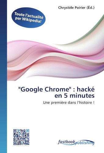 "Google Chrome" : hacké en 5 minutes: Une première dans l’histoire ! (French Edition)