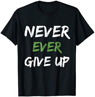 Motivational Inspirational Never Ever Give Up Saying T Shirt