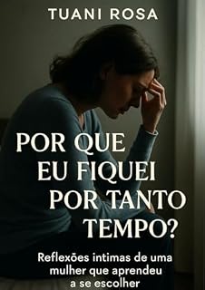 Livro Por Que Eu Fiquei Por Tanto Tempo?: Reflexões intimas de uma mulher que aprendeu a se escolher