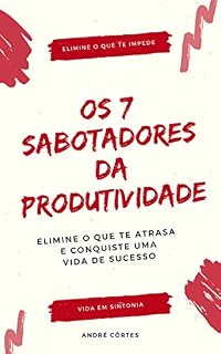 Livro Os 7 Sabotadores da Produtividade: Elimine o Que te Atrasa e Conquiste Uma Vida de Sucesso