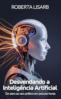 Livro Desvendando a Inteligência Artificial: do zero ao uso prático em poucas horas: Da ansiedade à adaptação: como a IA pode ser sua aliada na carreira e na vida