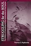 Struggling for the Soul : The Politics of Schooling and the Construction of the Teacher, Popkewitz, Thomas S. and Popkewitz, Thomas, 0807737283